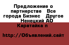 Предложение о партнерстве - Все города Бизнес » Другое   . Ненецкий АО,Каратайка п.